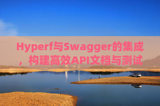 Hyperf与Swagger的集成，构建高效API文档与测试